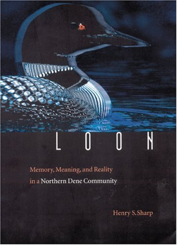 Loon : Memory, Meaning, and Reality in a Northern Dene Community.