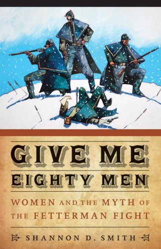 Give me eighty men : women and the myth of the Fetterman Fight