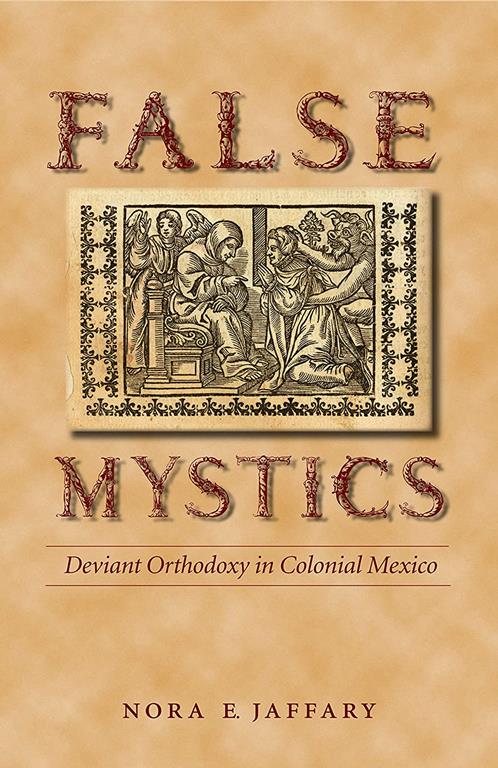 False Mystics: Deviant Orthodoxy in Colonial Mexico (Engendering Latin America)