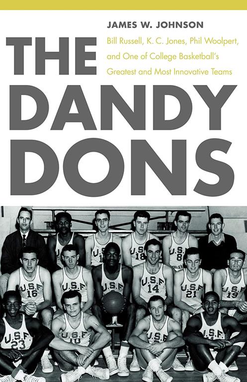 The Dandy Dons: Bill Russell, K. C. Jones, Phil Woolpert, and One of College Basketball's Greatest and Most Innovative Teams