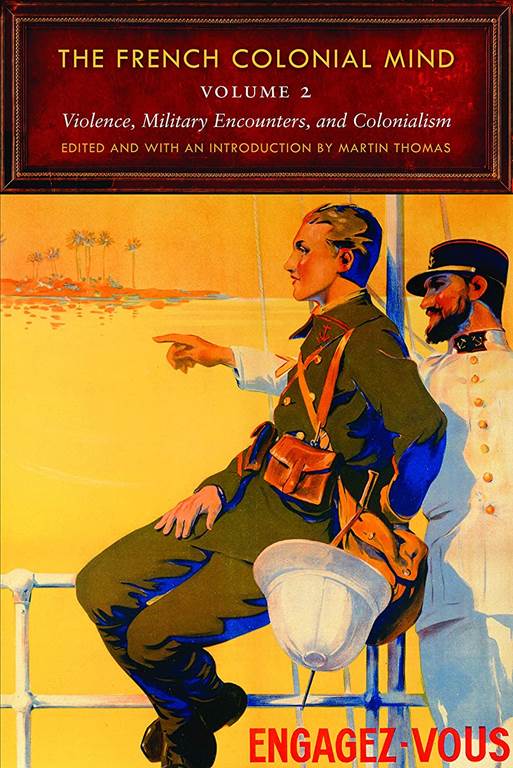 The French Colonial Mind, Volume 2: Violence, Military Encounters, and Colonialism (France Overseas: Studies in Empire and Decolonization)