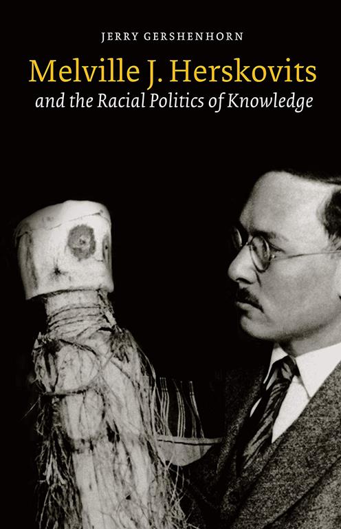 Melville J. Herskovits and the Racial Politics of Knowledge (Critical Studies in the History of Anthropology)