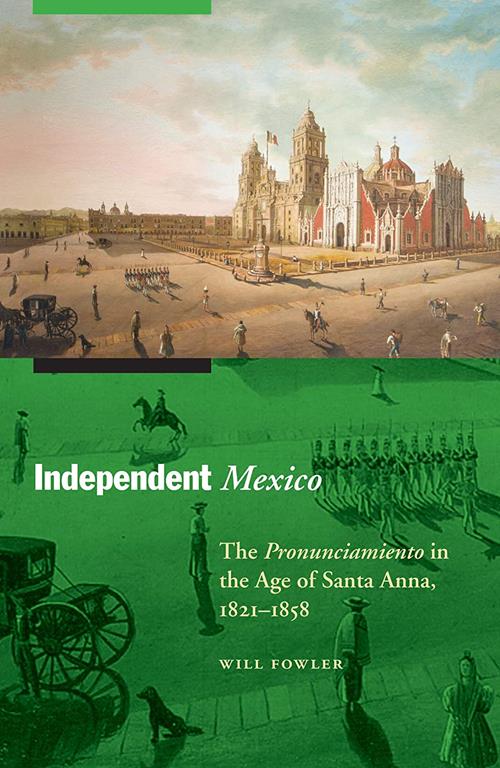 Independent Mexico: The Pronunciamiento in the Age of Santa Anna, 1821&ndash;1858 (The Mexican Experience)