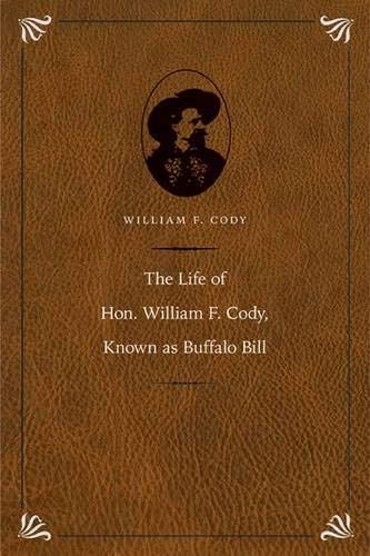 The Life of Hon. William F. Cody, Known as Buffalo Bill (The Papers of William F. "Buffalo Bill" Cody)