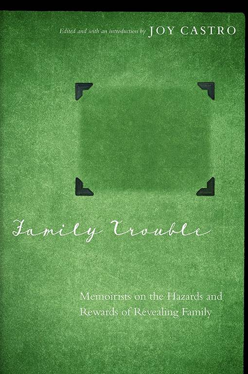 Family Trouble: Memoirists on the Hazards and Rewards of Revealing Family