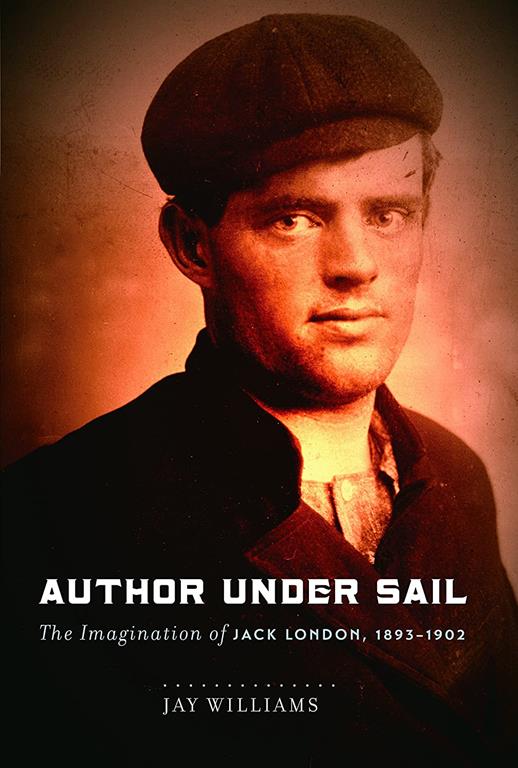 Author Under Sail: The Imagination of Jack London, 1893-1902 (Volume 1)