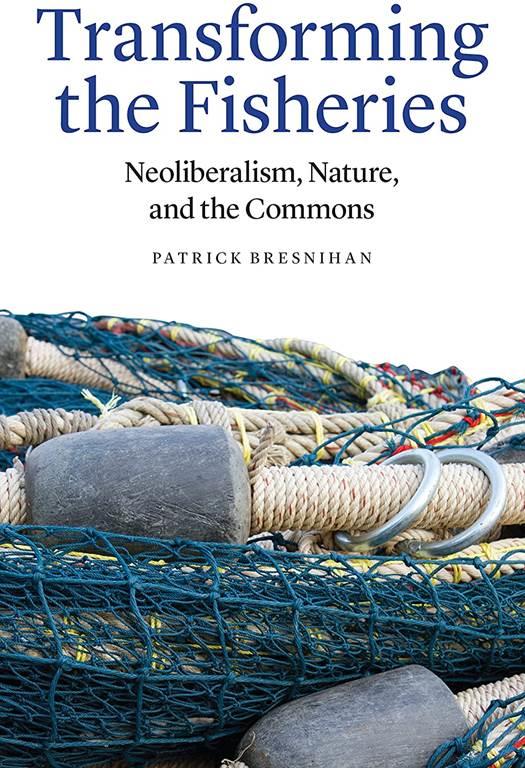 Transforming the Fisheries: Neoliberalism, Nature, and the Commons