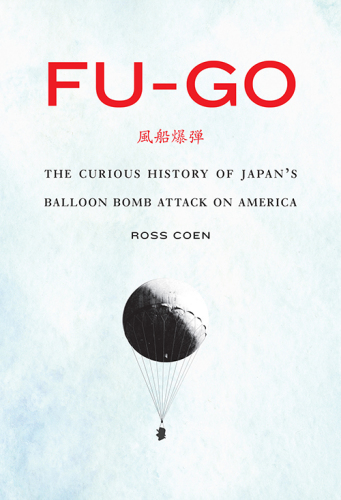 Fu-go : the curious history of Japan's balloon bomb attack on America