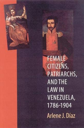 Female Citizens, Patriarchs, and the Law in Venezuela, 1786-1904 (Engendering Latin America)