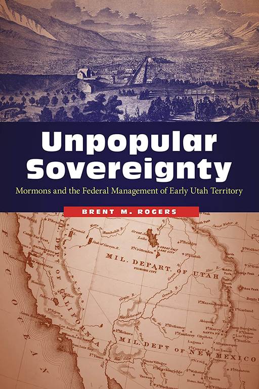 Unpopular Sovereignty: Mormons and the Federal Management of Early Utah Territory