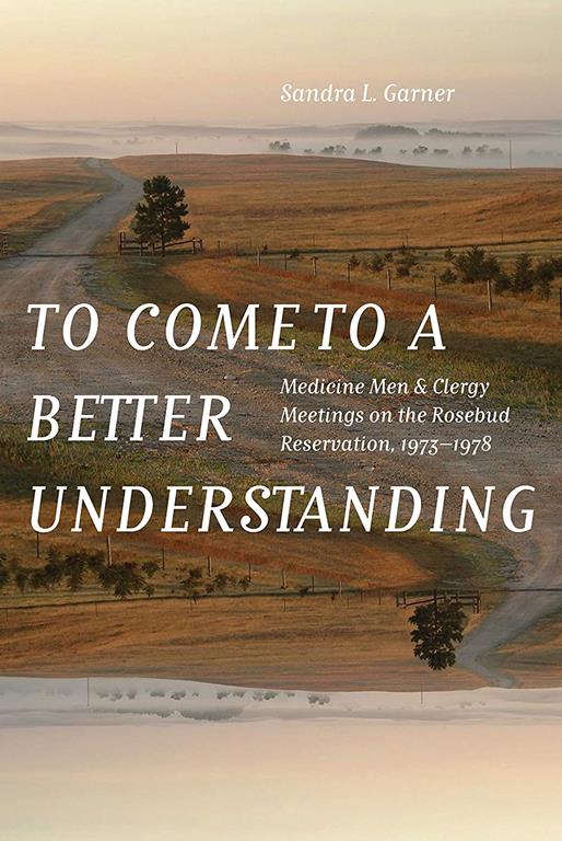 To Come to a Better Understanding: Medicine Men and Clergy Meetings on the Rosebud Reservation, 1973&ndash;1978