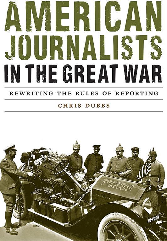 American Journalists in the Great War: Rewriting the Rules of Reporting (Studies in War, Society, and the Military)