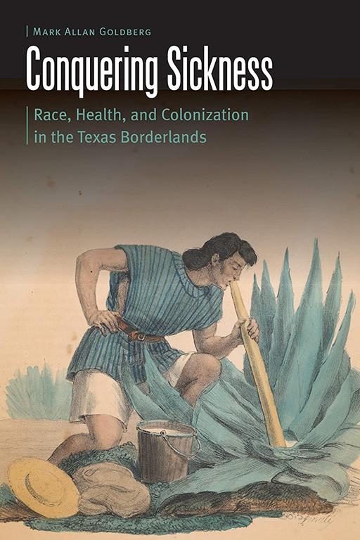 Conquering Sickness: Race, Health, and Colonization in the Texas Borderlands (Borderlands and Transcultural Studies)