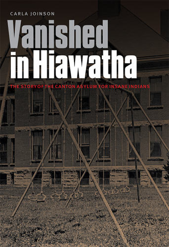 Vanished in Hiawatha : the story of the Canton Asylum for Insane Indians