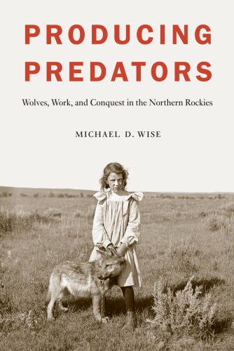 Producing predators : wolves, work, and conquest in the northern Rockies