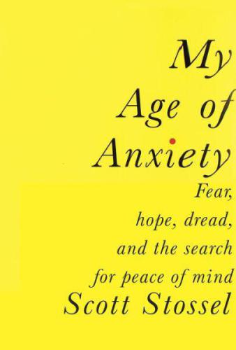 My age of anxiety : fear, hope, dread, and the search for peace of mind