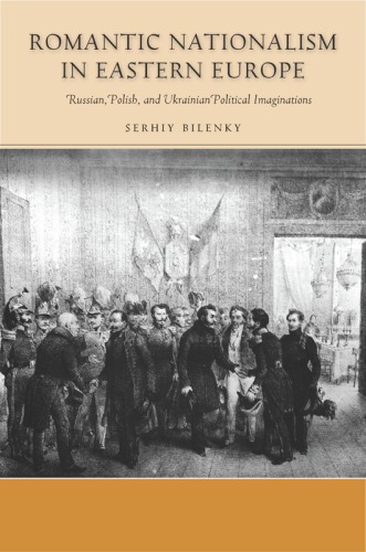 Romantic Nationalism in Eastern Europe : Russian, Polish, and Ukrainian Political Imaginations