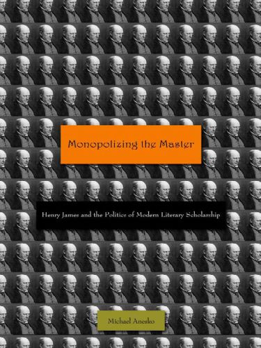 Monopolizing the Master : Henry James and the Politics of Modern Literary Scholarship