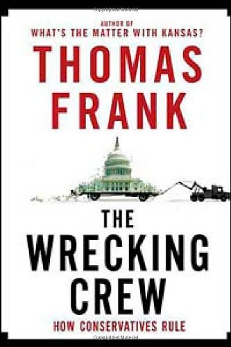 The Wrecking Crew: How Conservatives Ruined Government, Enriched Themselves, and Beggared the Nation