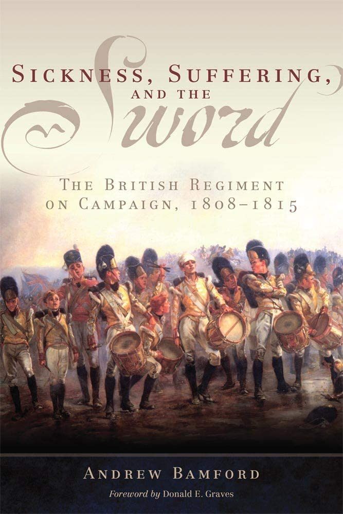 Sickness, Suffering, and the Sword: The British Regiment on Campaign, 1808&ndash;1815 (Volume 37) (Campaigns and Commanders Series)