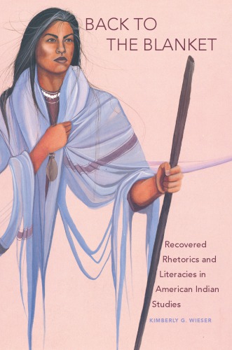 Back to the Blanket Recovered Rhetorics and Literacies in American Indian Studies