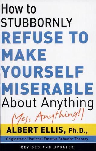 How to Stubbornly Refuse to Make Yourself Miserable About Anything-yes, Anything!,