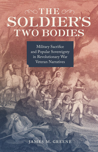 The Soldier's Two Bodies : Military Sacrifice and Popular Sovereignty in Revolutionary War Veteran Narratives