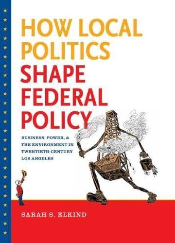 How Local Politics Shape Federal Policy: Business, Power, and the Environment in Twentieth-Century Los Angeles (The Luther H. Hodges Jr. and Luther H. ... Entrepreneurship, and Public Policy)