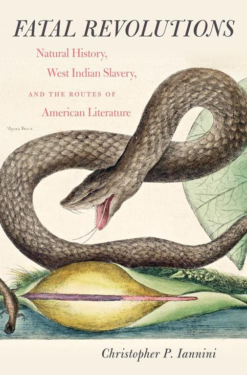 Fatal Revolutions: Natural History, West Indian Slavery, and the Routes of American Literature (Published by the Omohundro Institute of Early American ... and the University of North Carolina Press)