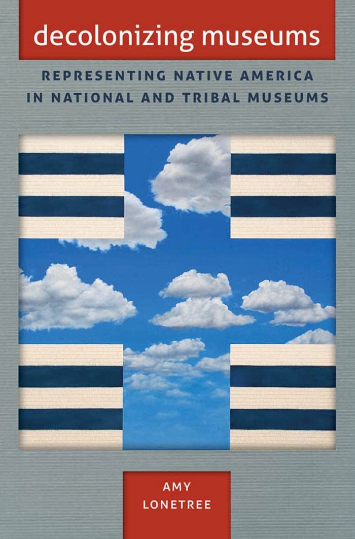 Decolonizing Museums: Representing Native America in National and Tribal Museums (First Peoples: New Directions in Indigenous Studies)