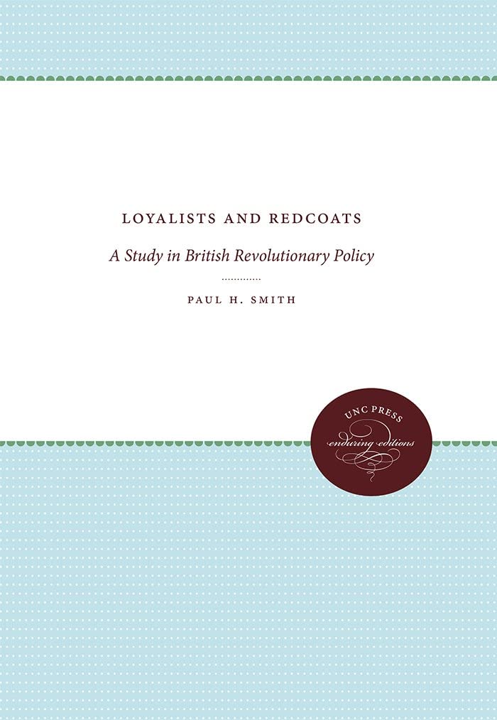 Loyalists and Redcoats: A Study in British Revolutionary Policy (Published by the Omohundro Institute of Early American History and Culture and the University of North Carolina Press)