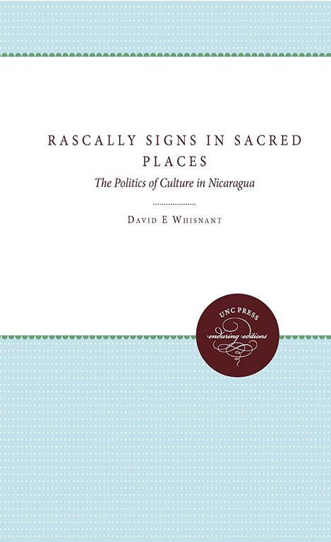 Rascally Signs in Sacred Places: The Politics of Culture in Nicaragua (H. Eugene and Lillian Youngs Lehman Series)