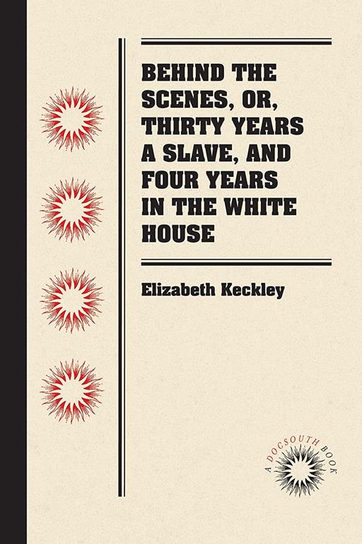 Behind the Scenes, or, Thirty Years a Slave, and Four Years in the White House (Docsouth Books)