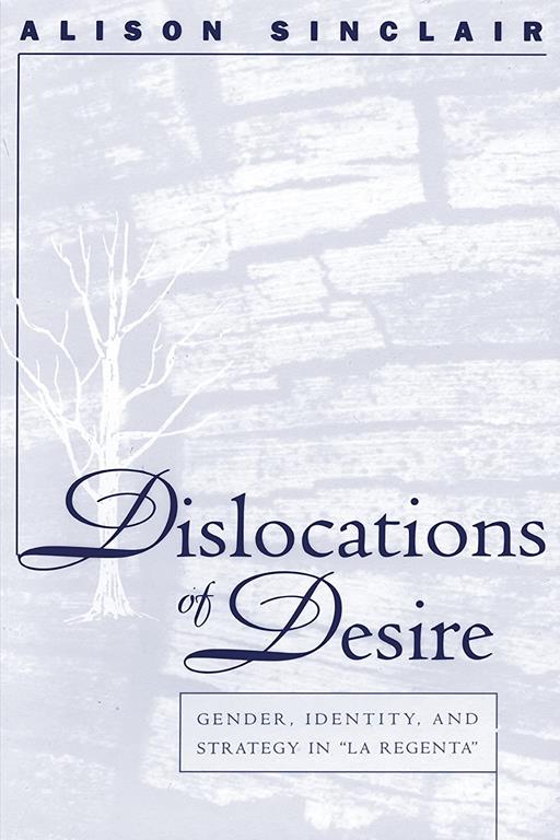 Dislocations of Desire: Gender, Identity and Strategy in La Regenta (North Carolina Studies in the Romance Languages and Literatures, 255)