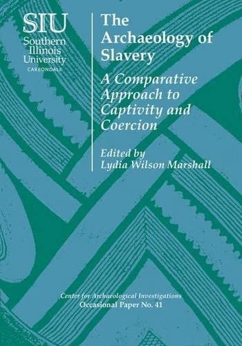 The Archaeology of Slavery: A Comparative Approach to Captivity and Coercion (Center for Archaeological Investigations Occasional Paper)