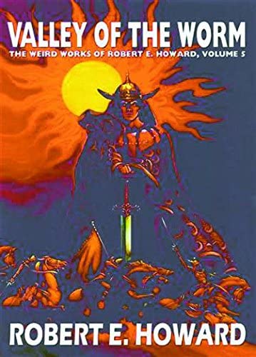 Robert E. Howard's Weird Works Volume 5: Valley Of The Worm (Weird Works of Robert E. Howard)