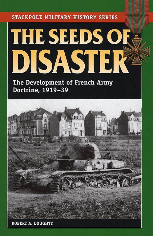 The Seeds of Disaster: The Development of French Army Doctrine, 1919-39 (Stackpole Military History Series)