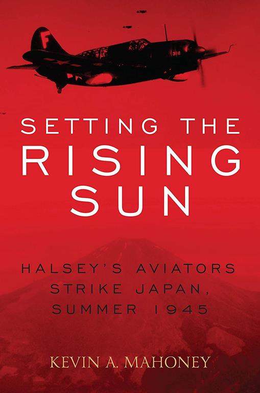 Setting the Rising Sun: Halsey's Aviators Strike Japan, Summer 1945