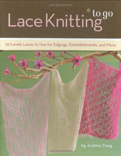 Lace Knitting to Go : 25 Lovely Laces to Use for Edgings, Embellishments, and More.