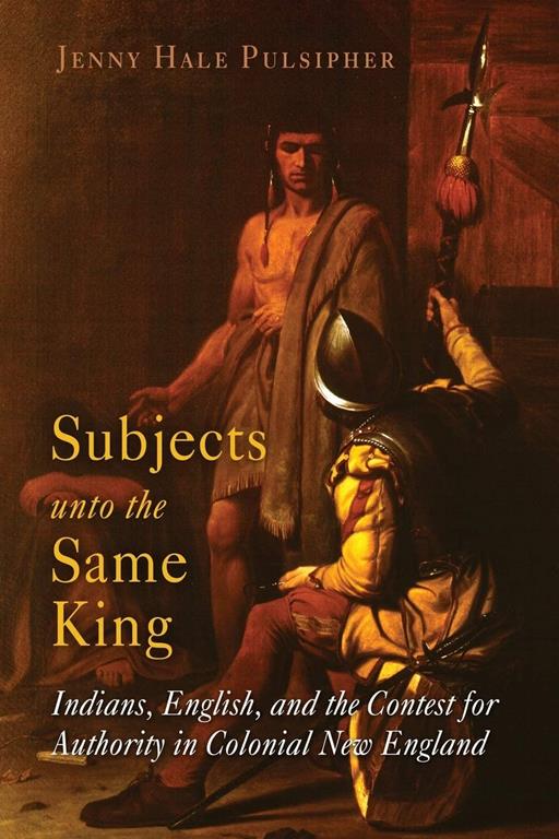 Subjects unto the Same King: Indians, English, and the Contest for Authority in Colonial New England (Early American Studies)