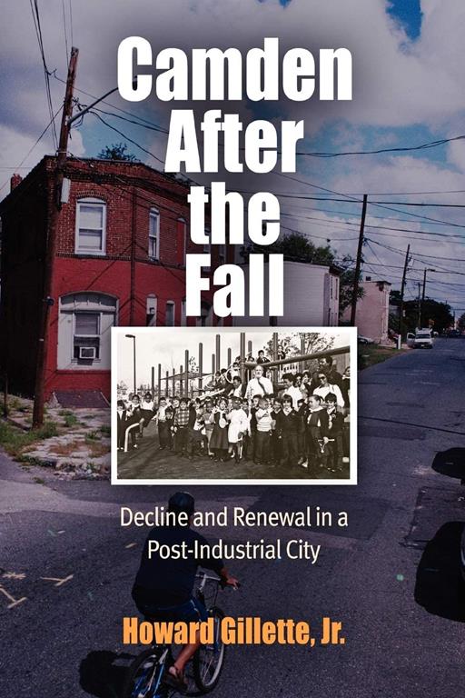 Camden After the Fall: Decline and Renewal in a Post-Industrial City (Politics and Culture in Modern America)