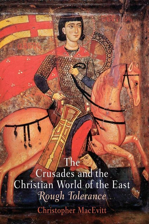 The Crusades and the Christian World of the East: Rough Tolerance (The Middle Ages Series)