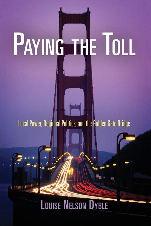 Paying the Toll: Local Power, Regional Politics, and the Golden Gate Bridge (American Business, Politics, and Society)