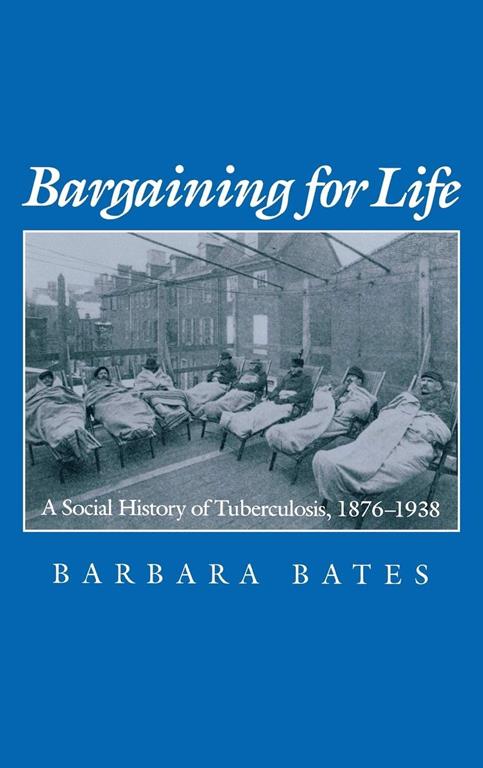 Bargaining for Life: A Social History of Tuberculosis, 1876-1938 (Studies in Health, Illness, and Caregiving)