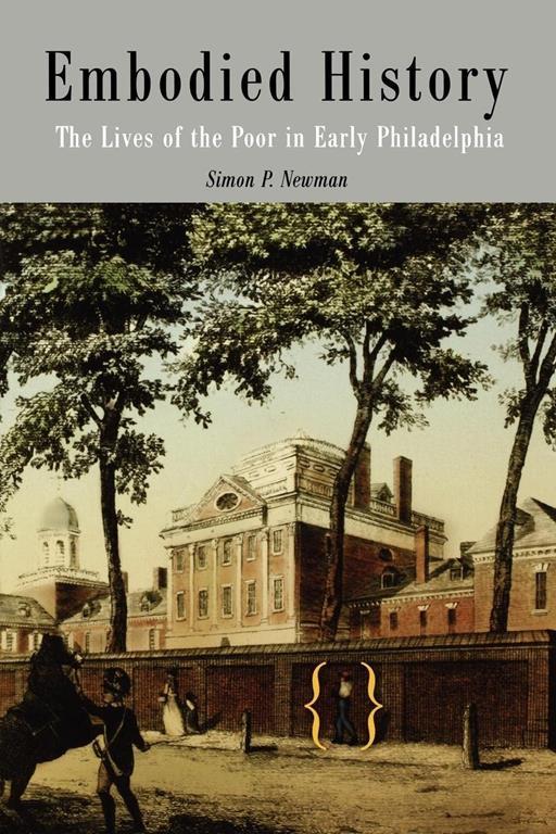 Embodied History: The Lives of the Poor in Early Philadelphia (Early American Studies)