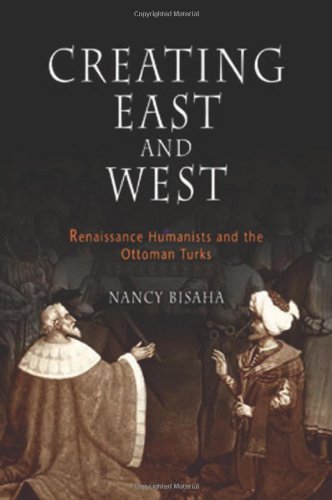 Creating East and West: Renaissance Humanists and the Ottoman Turks