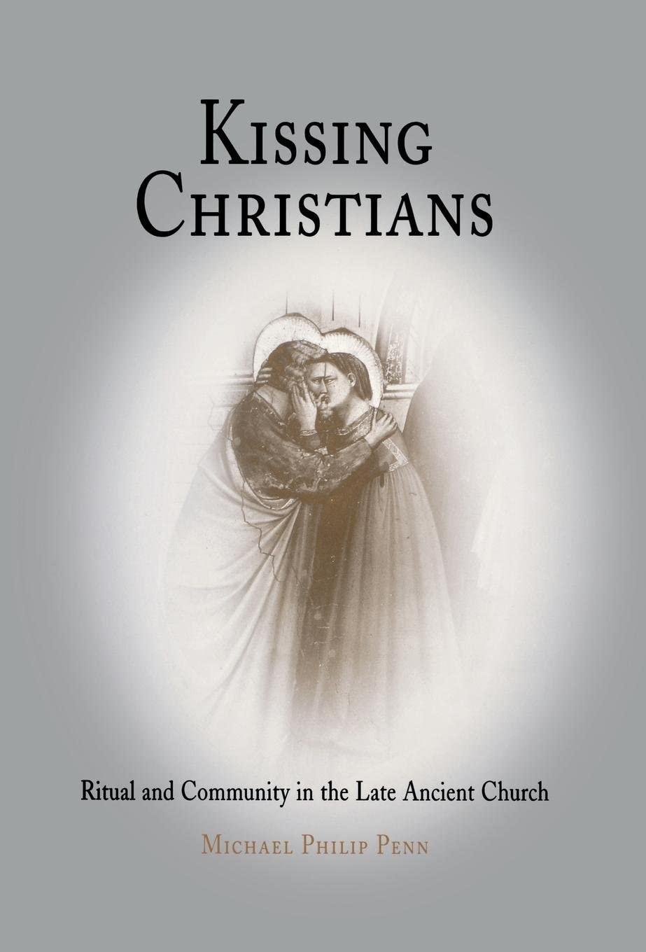 Kissing Christians: Ritual and Community in the Late Ancient Church (Divinations: Rereading Late Ancient Religion)