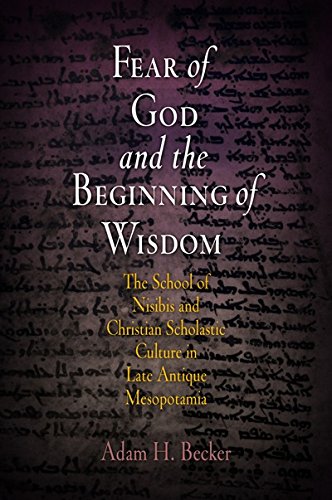 Fear of God and the Beginning of Wisdom: The School of Nisibis and the Development of Scholastic Culture in Late Antique Mesopotamia (Divinations: Rereading Late Ancient Religion)