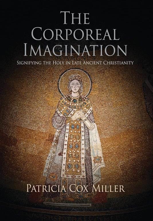 The Corporeal Imagination: Signifying the Holy in Late Ancient Christianity (Divinations: Rereading Late Ancient Religion)