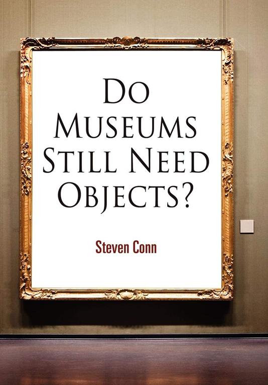 Do Museums Still Need Objects? (The Arts and Intellectual Life in Modern America)